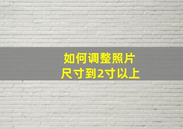 如何调整照片尺寸到2寸以上