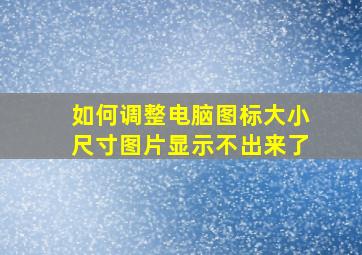 如何调整电脑图标大小尺寸图片显示不出来了