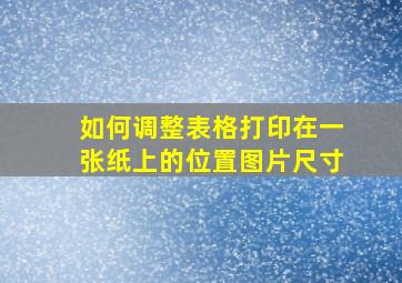 如何调整表格打印在一张纸上的位置图片尺寸