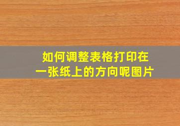 如何调整表格打印在一张纸上的方向呢图片