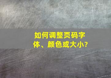 如何调整页码字体、颜色或大小?