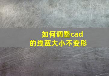 如何调整cad的线宽大小不变形