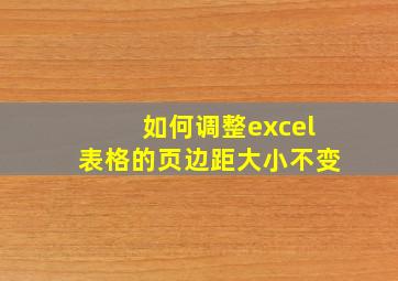 如何调整excel表格的页边距大小不变