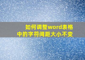 如何调整word表格中的字符间距大小不变