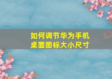 如何调节华为手机桌面图标大小尺寸