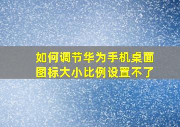 如何调节华为手机桌面图标大小比例设置不了