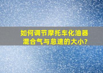 如何调节摩托车化油器混合气与怠速的大小?