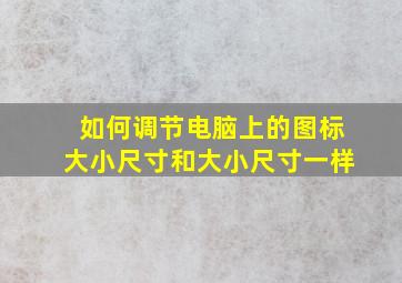 如何调节电脑上的图标大小尺寸和大小尺寸一样