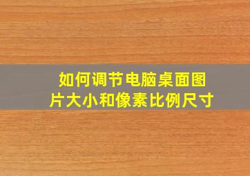 如何调节电脑桌面图片大小和像素比例尺寸