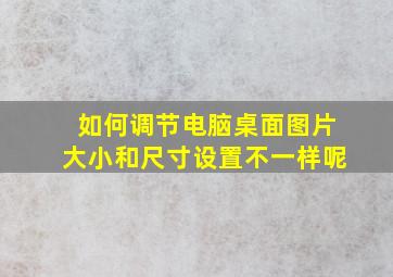 如何调节电脑桌面图片大小和尺寸设置不一样呢