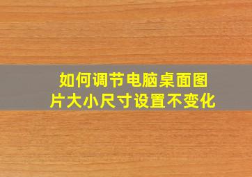 如何调节电脑桌面图片大小尺寸设置不变化