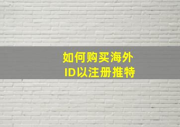 如何购买海外ID以注册推特