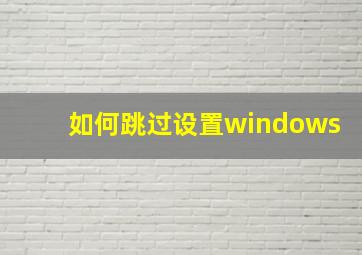 如何跳过设置windows