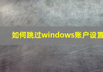 如何跳过windows账户设置