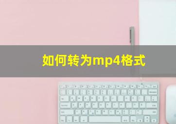 如何转为mp4格式