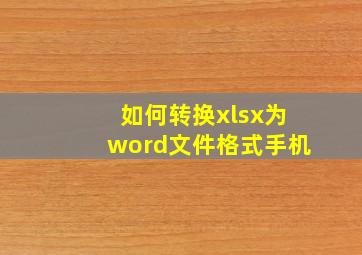 如何转换xlsx为word文件格式手机