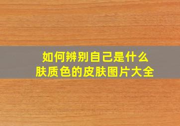 如何辨别自己是什么肤质色的皮肤图片大全