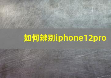 如何辨别iphone12pro