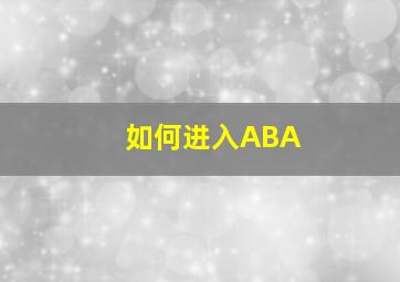 如何进入ABA