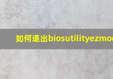 如何退出biosutilityezmode