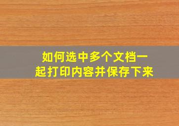 如何选中多个文档一起打印内容并保存下来