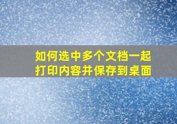 如何选中多个文档一起打印内容并保存到桌面