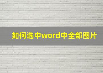 如何选中word中全部图片