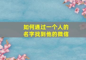 如何通过一个人的名字找到他的微信