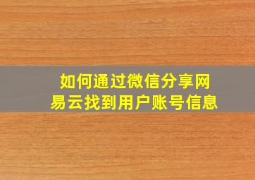 如何通过微信分享网易云找到用户账号信息