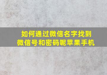 如何通过微信名字找到微信号和密码呢苹果手机