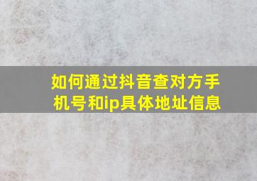 如何通过抖音查对方手机号和ip具体地址信息