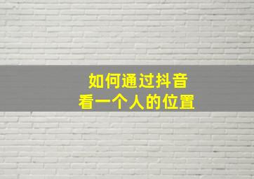 如何通过抖音看一个人的位置