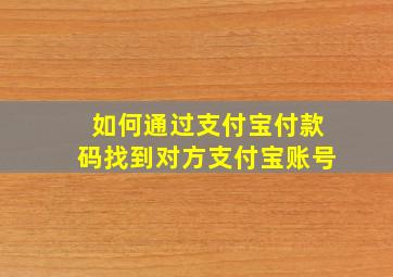 如何通过支付宝付款码找到对方支付宝账号