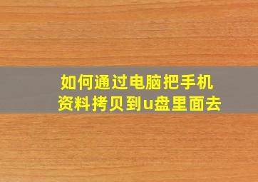 如何通过电脑把手机资料拷贝到u盘里面去