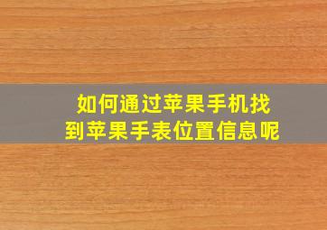 如何通过苹果手机找到苹果手表位置信息呢