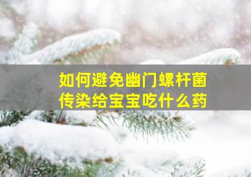 如何避免幽门螺杆菌传染给宝宝吃什么药