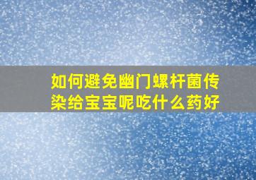 如何避免幽门螺杆菌传染给宝宝呢吃什么药好