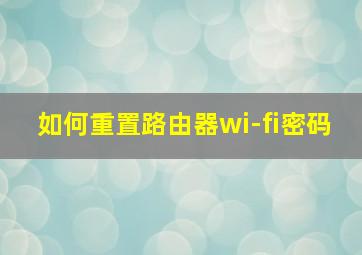 如何重置路由器wi-fi密码