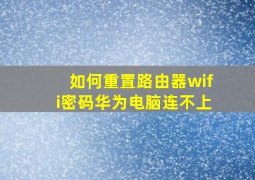 如何重置路由器wifi密码华为电脑连不上