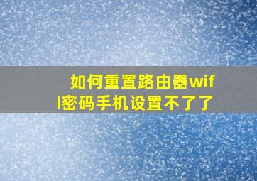 如何重置路由器wifi密码手机设置不了了