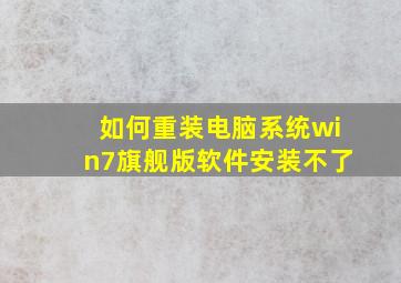 如何重装电脑系统win7旗舰版软件安装不了