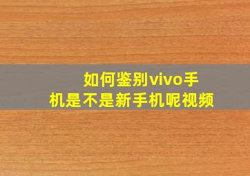 如何鉴别vivo手机是不是新手机呢视频