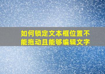 如何锁定文本框位置不能拖动且能够编辑文字