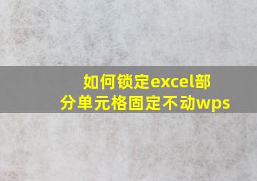 如何锁定excel部分单元格固定不动wps