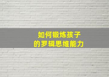 如何锻炼孩子的罗辑思维能力