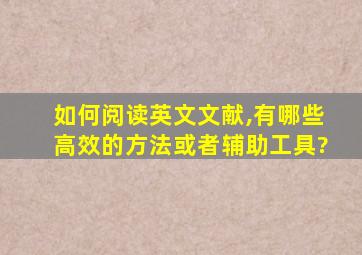 如何阅读英文文献,有哪些高效的方法或者辅助工具?