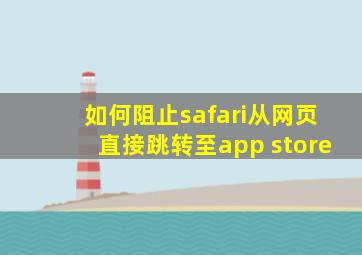 如何阻止safari从网页直接跳转至app store