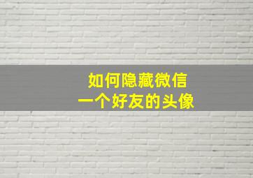 如何隐藏微信一个好友的头像