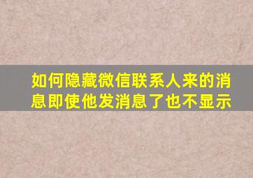 如何隐藏微信联系人来的消息即使他发消息了也不显示