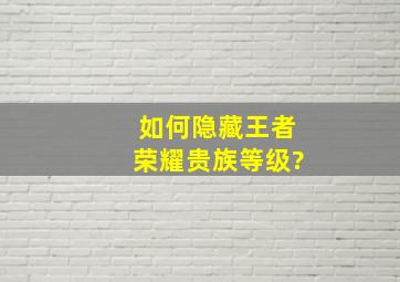 如何隐藏王者荣耀贵族等级?